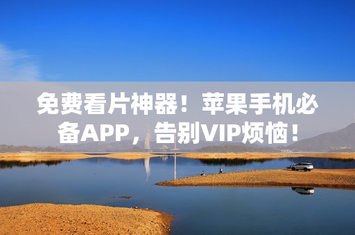 免費(fèi)看片神器！蘋果手機(jī)必備APP，告別VIP煩惱！