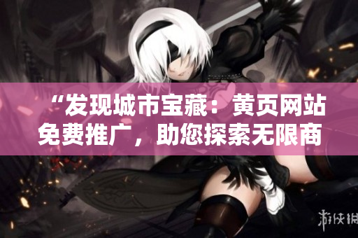 “發(fā)現(xiàn)城市寶藏：黃頁網(wǎng)站免費推廣，助您探索無限商機！”
