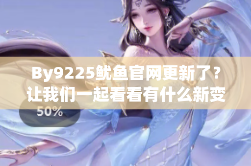 By9225魷魚官網(wǎng)更新了？讓我們一起看看有什么新變化！