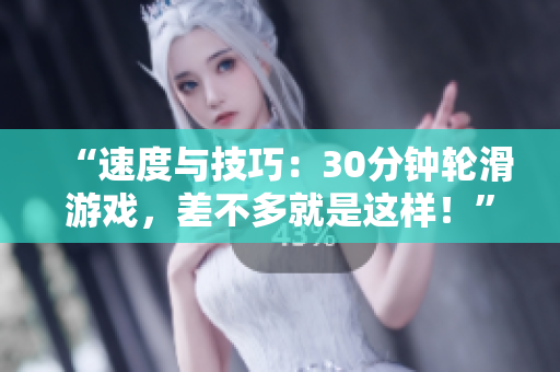 “速度與技巧：30分鐘輪滑游戲，差不多就是這樣！”