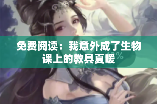 免費閱讀：我意外成了生物課上的教具夏暖