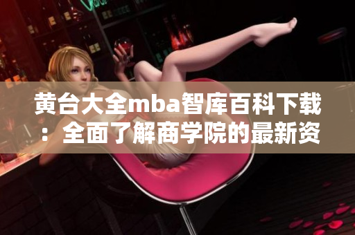 黃臺大全mba智庫百科下載：全面了解商學(xué)院的最新資訊和研究成果