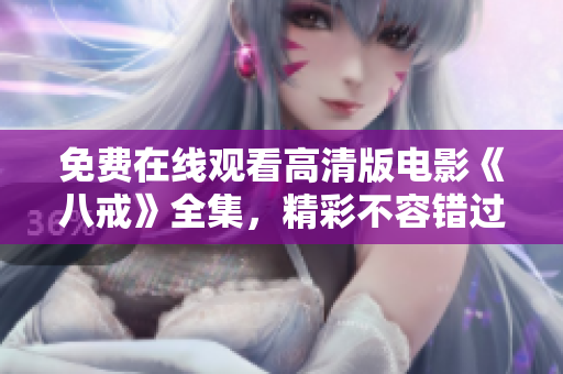 免費在線觀看高清版電影《八戒》全集，精彩不容錯過!
