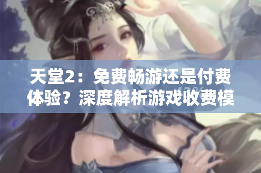 天堂2：免費暢游還是付費體驗？深度解析游戲收費模式