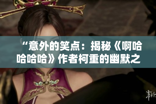 “意外的笑點：揭秘《啊哈哈哈哈》作者柯重的幽默之路”