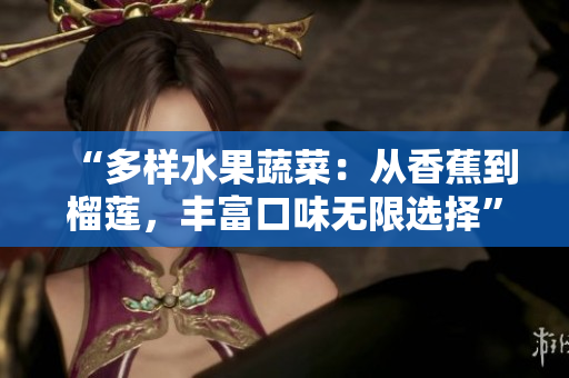 “多樣水果蔬菜：從香蕉到榴蓮，豐富口味無限選擇”