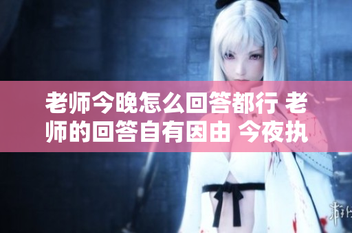 老師今晚怎么回答都行 老師的回答自有因由 今夜執(zhí)教奧秘
