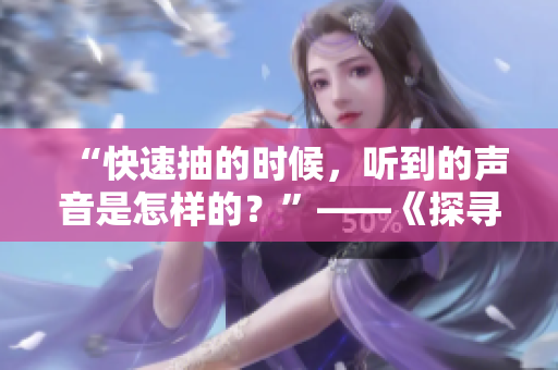 “快速抽的時候，聽到的聲音是怎樣的？”——《探尋快速抽的聲音》