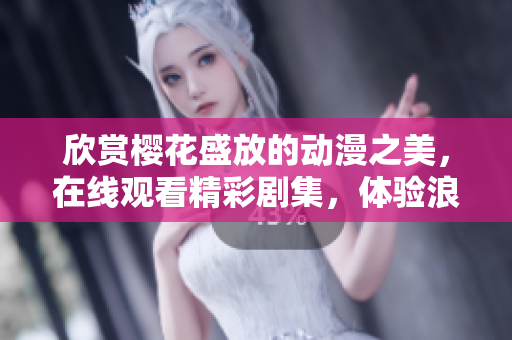 欣賞櫻花盛放的動漫之美，在線觀看精彩劇集，體驗浪漫時刻