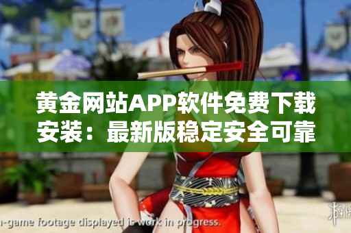 黃金網(wǎng)站APP軟件免費下載安裝：最新版穩(wěn)定安全可靠