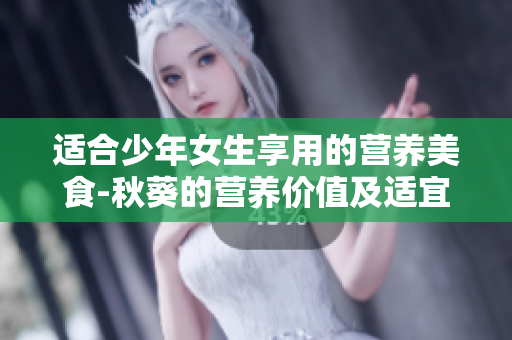 適合少年女生享用的營養(yǎng)美食-秋葵的營養(yǎng)價值及適宜食用方式