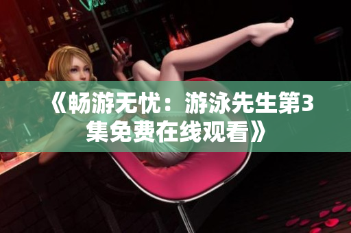 《暢游無憂：游泳先生第3集免費在線觀看》