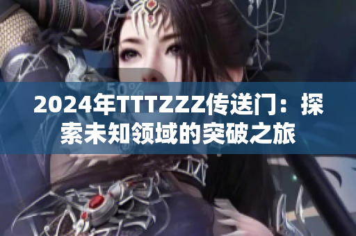 2024年TTTZZZ傳送門(mén)：探索未知領(lǐng)域的突破之旅