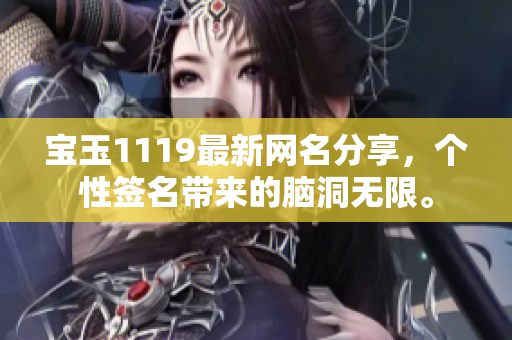 寶玉1119最新網(wǎng)名分享，個(gè)性簽名帶來的腦洞無限。