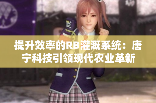 提升效率的RB灌溉系統(tǒng)：唐寧科技引領(lǐng)現(xiàn)代農(nóng)業(yè)革新
