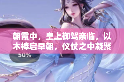 朝霞中，皇上御駕親臨，以木棒啟早朝，儀仗之中凝聚著一片敬畏與肅穆。