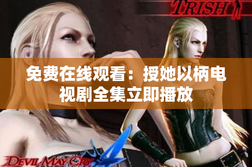 免費在線觀看：授她以柄電視劇全集立即播放