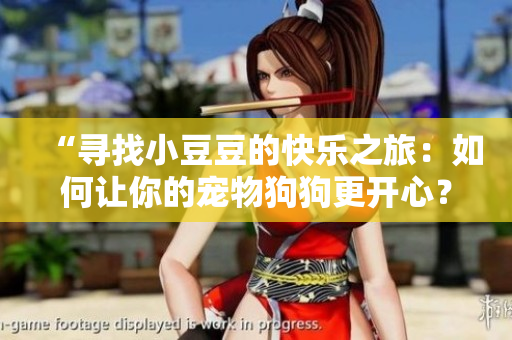 “尋找小豆豆的快樂(lè)之旅：如何讓你的寵物狗狗更開(kāi)心？”