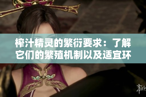 榨汁精靈的繁衍要求：了解它們的繁殖機制以及適宜環(huán)境條件