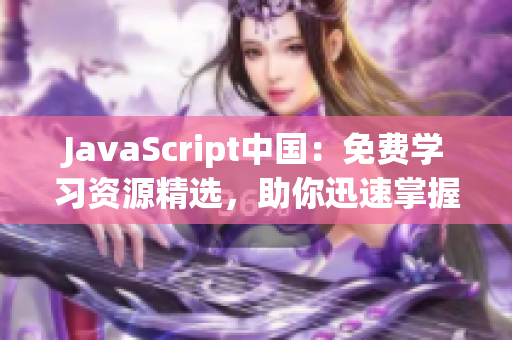 JavaScript中國：免費學(xué)習(xí)資源精選，助你迅速掌握前端開發(fā)技能