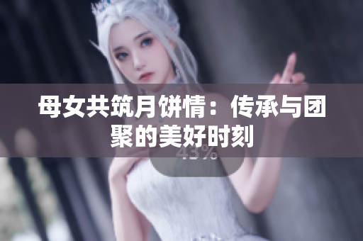 母女共筑月餅情：傳承與團聚的美好時刻