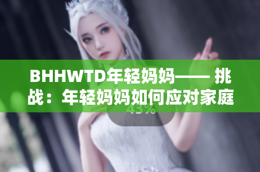 BHHWTD年輕媽媽—— 挑戰(zhàn)：年輕媽媽如何應(yīng)對家庭、事業(yè)與個人抉擇