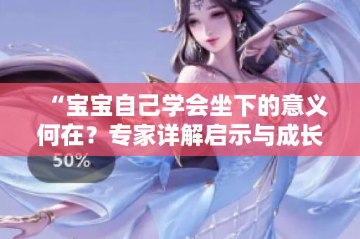 “寶寶自己學(xué)會坐下的意義何在？專家詳解啟示與成長路徑”