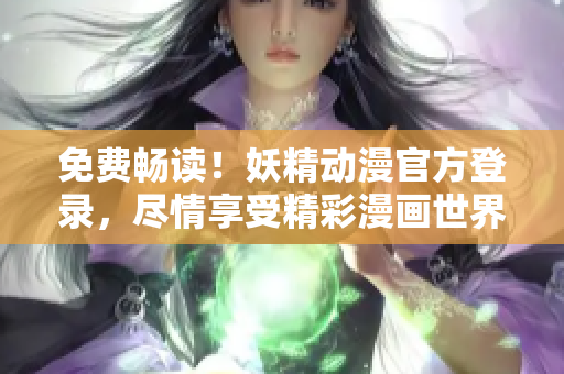 免費(fèi)暢讀！妖精動(dòng)漫官方登錄，盡情享受精彩漫畫世界！