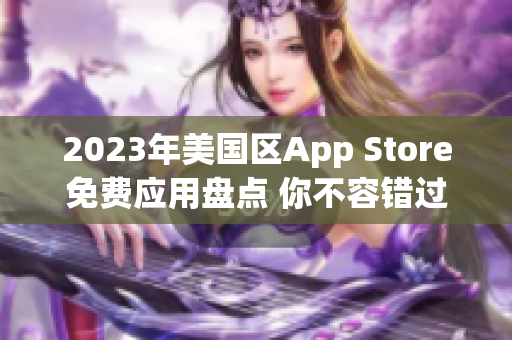 2023年美國區(qū)App Store免費應(yīng)用盤點 你不容錯過的免費應(yīng)用推薦