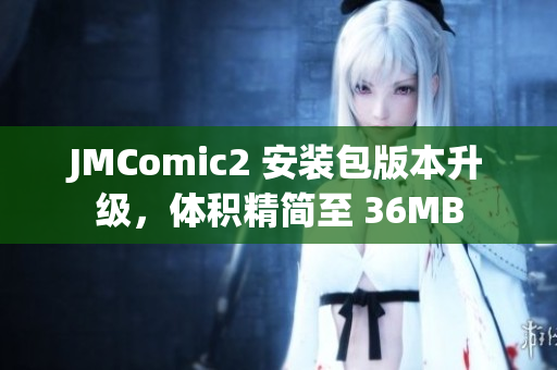 JMComic2 安裝包版本升級(jí)，體積精簡(jiǎn)至 36MB