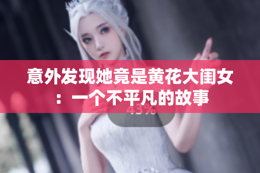 意外發(fā)現(xiàn)她竟是黃花大閨女：一個不平凡的故事