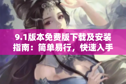 9.1版本免費版下載及安裝指南：簡單易行，快速入手