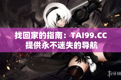 找回家的指南：TAI99.CC 提供永不迷失的導(dǎo)航