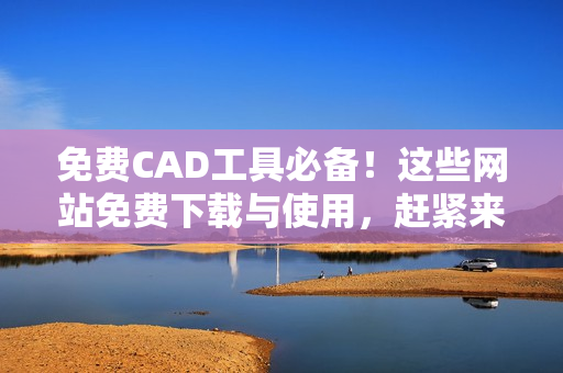 免費CAD工具必備！這些網(wǎng)站免費下載與使用，趕緊來看看！