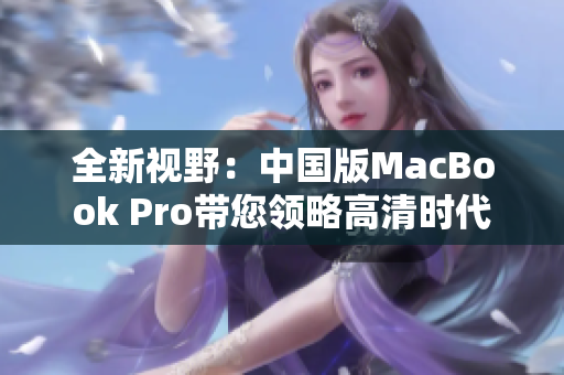 全新視野：中國版MacBook Pro帶您領(lǐng)略高清時代