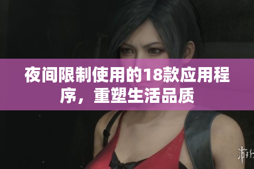 夜間限制使用的18款應(yīng)用程序，重塑生活品質(zhì)