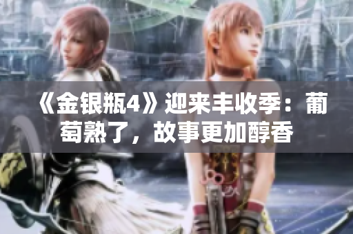 《金銀瓶4》迎來豐收季：葡萄熟了，故事更加醇香