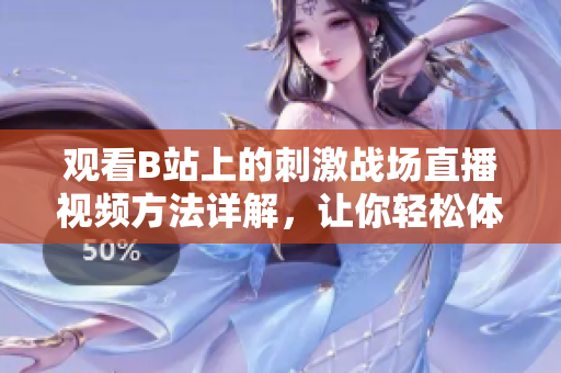 觀看B站上的刺激戰(zhàn)場(chǎng)直播視頻方法詳解，讓你輕松體驗(yàn)高水平游戲?qū)崨r