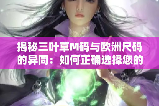 揭秘三葉草M碼與歐洲尺碼的異同：如何正確選擇您的服裝尺碼？
