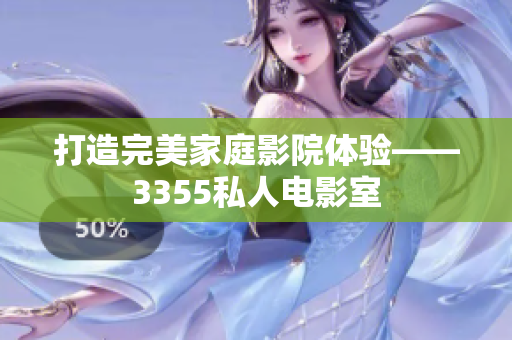 打造完美家庭影院體驗——3355私人電影室