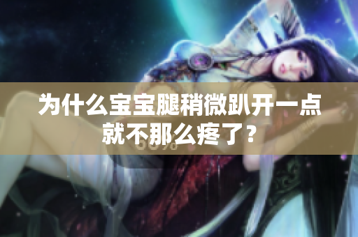 為什么寶寶腿稍微趴開一點就不那么疼了？