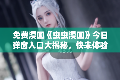 免費漫畫《蟲蟲漫畫》今日彈窗入口大揭秘，快來體驗！