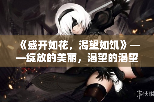 《盛開如花，渴望如饑》——綻放的美麗，渴望的渴望