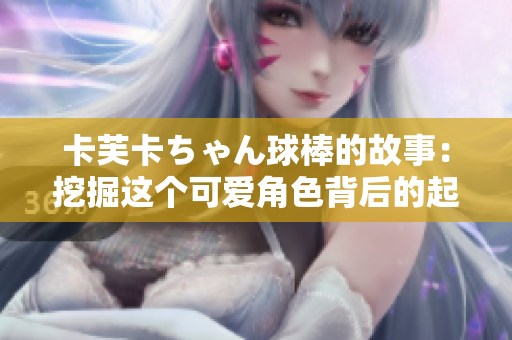 卡芙卡ちゃん球棒的故事：挖掘這個可愛角色背后的起源傳奇
