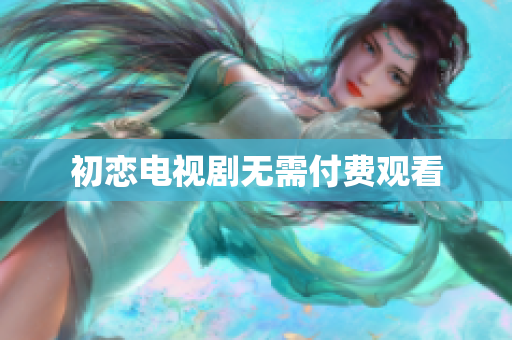 初戀電視劇無需付費觀看