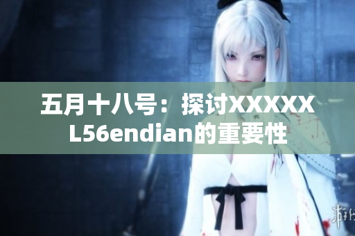 五月十八號：探討XXXXXL56endian的重要性