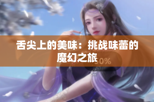 舌尖上的美味：挑戰(zhàn)味蕾的魔幻之旅