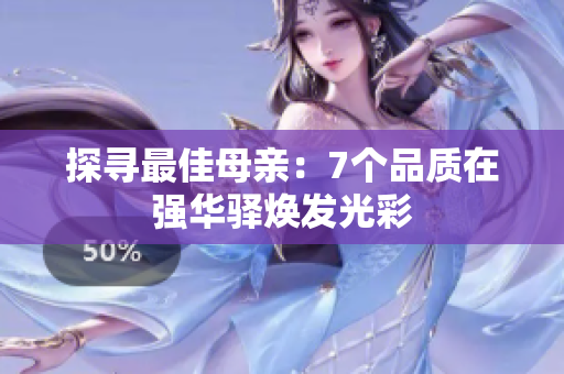 探尋最佳母親：7個品質(zhì)在強華驛煥發(fā)光彩