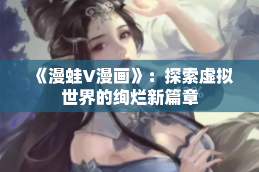 《漫蛙V漫畫》：探索虛擬世界的絢爛新篇章