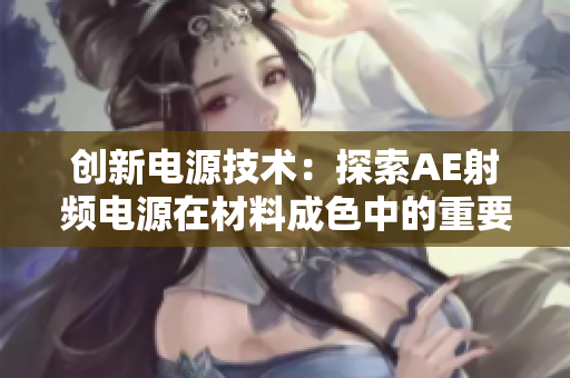 創(chuàng)新電源技術(shù)：探索AE射頻電源在材料成色中的重要作用